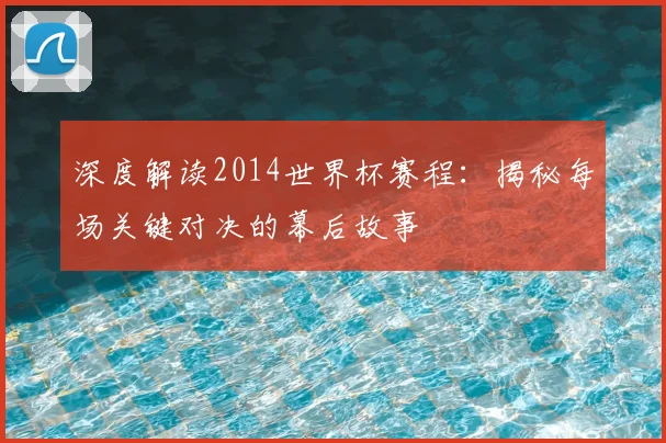 深度解读2014世界杯赛程:揭秘每场关键对决的幕后故事