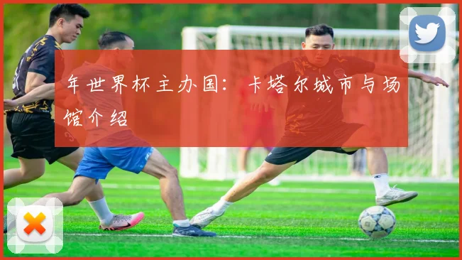 年世界杯主办国:卡塔尔城市与场馆介绍