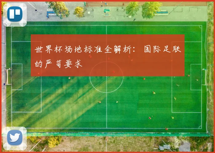 世界杯场地标准全解析:国际足联的严苛要求