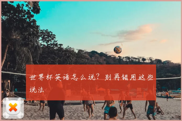 世界杯英语怎么说？别再错用这些说法