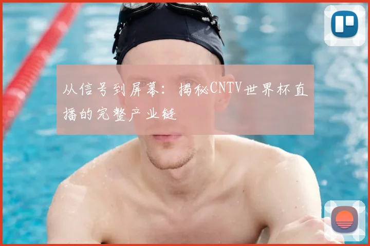 从信号到屏幕:揭秘CNTV世界杯直播的完整产业链