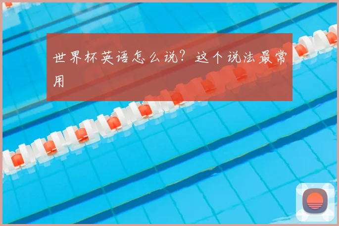 世界杯英语怎么说?这个说法最常用