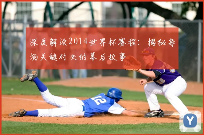 深度解读2014世界杯赛程:揭秘每场关键对决的幕后故事