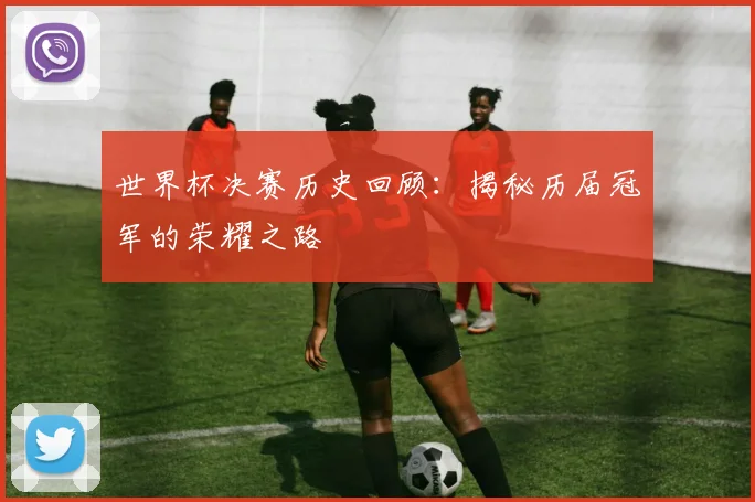 世界杯决赛历史回顾:揭秘历届冠军的荣耀之路