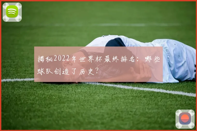 揭秘2022年世界杯最终排名：哪些球队创造了历史？