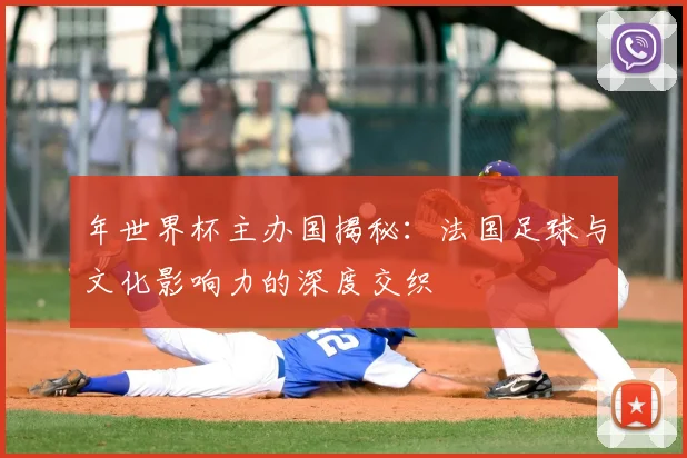 年世界杯主办国揭秘:法国足球与文化影响力的深度交织